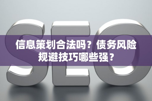 信息策划合法吗？债务风险规避技巧哪些强？